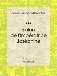 Icon image Salon de l'Impératrice Joséphine: Histoire des salons de Paris : Tableaux et Portraits du grand monde sous Louis XVI, le Directoire, le Consulat et l'Empire, la Restauration et le Règne de Louis-Philippe Ier