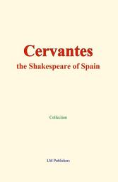 Icon image Cervantes: the Shakespeare of Spain