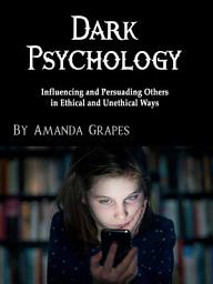 Icon image Dark Psychology: Influencing and Persuading Others in Ethical and Unethical Ways