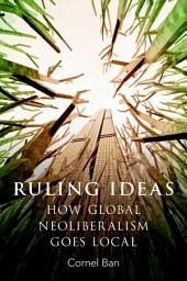 Icon image Ruling Ideas: How Global Neoliberalism Goes Local