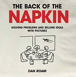 Icon image Back of The Napkin: Solving Problems and Selling Ideas with Pictures