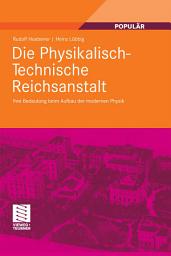 Icon image Die Physikalisch-Technische Reichsanstalt: Ihre Bedeutung beim Aufbau der modernen Physik