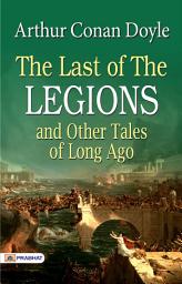 Icon image The Last of The Legions and Other Tales of Long Ago: The Last of the Legions and Other Tales of Long Ago: Fascinating Stories from the Past by Arthur Conan Doyle