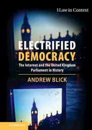 Icon image Electrified Democracy: The Internet and the United Kingdom Parliament in History