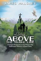 Icon image Living Above the Snake Line: A Unique Perspective on the Present-Day Deliverance Ministry of Jesus Christ