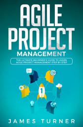 Icon image Agile Project Management: The Ultimate Beginner's Guide to Learn Agile Project Management Step by Step