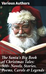 Icon image The Santa's Big Book of Christmas Tales: 500+ Novels, Stories, Poems, Carols & Legends: Silent Night, The Gift of the Magi, A Christmas Carol, Christmas-Tree Land, The Three Kings...