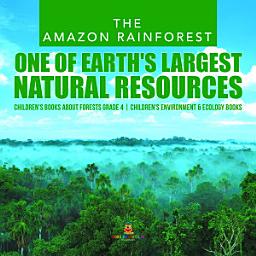 Icon image The Amazon Rainforest : One of Earth's Largest Natural Resources | Children's Books about Forests Grade 4 | Children's Environment & Ecology Books