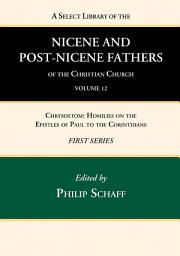 Icon image A Select Library of the Nicene and Post-Nicene Fathers of the Christian Church, First Series, Volume 12: Chrysostom: Homilies on the Epistles of Paul to the Corinthians