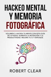 Icon image Hackeo Mental y Memoria Fotográfica: Volumen 2: Hackea tu Mente con Esta Guía de 10 Pasos. Aumenta la Retención y la Productividad. Mejora tu CI y Enfoque.