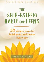 Icon image The Self-Esteem Habit for Teens: 50 Simple Ways to Build Your Confidence Every Day