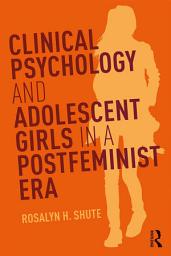 Icon image Clinical Psychology and Adolescent Girls in a Postfeminist Era