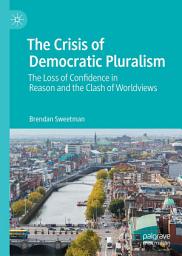 Icon image The Crisis of Democratic Pluralism: The Loss of Confidence in Reason and the Clash of Worldviews