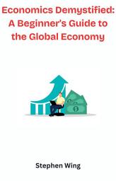 Icon image Economics Demystified: A Beginner's Guide to the Global Economy