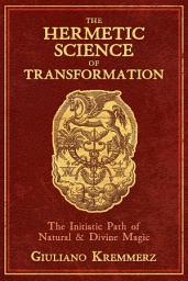 Icon image The Hermetic Science of Transformation: The Initiatic Path of Natural and Divine Magic