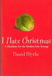 Icon image I Hate Christmas: A Manifesto for the Modern-day Scrooge