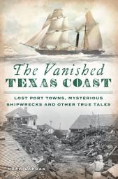 Icon image The Vanished Texas Coast: Lost Port Towns, Mysterious Shipwrecks and Other True Tales