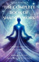 Icon image The Complete Book Of Shadow Work: Understanding Your Darker Side & Embracing the Dark Side of Your Soul