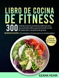 Icon image Libro de cocina de fitness: 300 recetas ricas en proteínas óptimas para una nutrición eficaz para la construcción de músculos y la quema de grasas