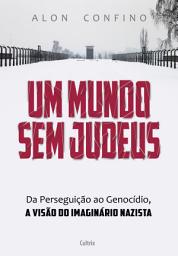 Icon image Um Mundo sem Judeus: Da Perseguição ao Genocídio, a Visão do Imaginário Nazista