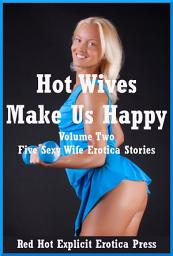 Icon image Hot Wives Make Us Happy Volume Two: Five Sexy Wife Erotica Stories