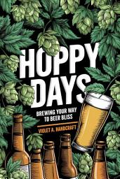 Icon image Hoppy Days: Brewing Your Way to Beer Bliss