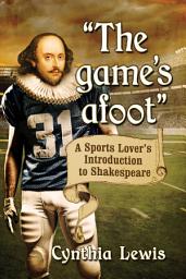 Icon image "The game's afoot": A Sports Lover's Introduction to Shakespeare