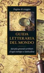 Icon image Guida letteraria del mondo: Pagine di viaggio dai più grandi scrittori d'ogni tempo e latitudine