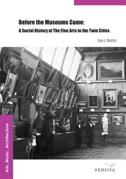 Icon image Before the Museums Came: A Social History of The Fine Arts in the Twin Cities