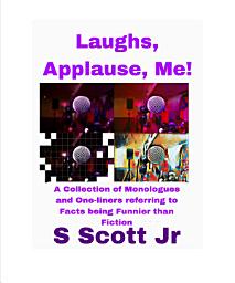 Icon image Laughs, Applause, Me!: A Collection of Monologues and One-liners referring to Facts being Funnier than Fiction