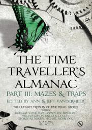 Icon image The Time Traveller's Almanac Part III - Mazes & Traps: A Treasury of Time Travel Fiction – Brought to You from the Future