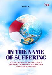 Icon image In the Name of Suffering: A Collection of Short Story Essays that Evoke the Mournful Voice of Grief of the Coronavirus Era