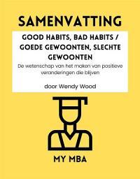 Icon image Samenvatting - Good Habits, Bad habits / Goede Gewoonten, Slechte Gewoonten : De wetenschap van het maken van positieve veranderingen die blijven door Wendy Wood