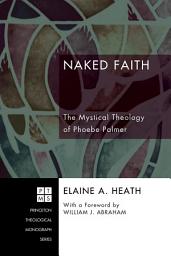 Icon image Naked Faith: The Mystical Theology of Phoebe Palmer