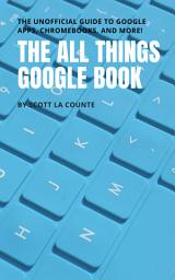 Icon image The All Things Google Book: The Unofficial Guide to Google Apps, Chromebooks, and More!