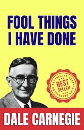 Icon image Fool Things I Have Done: How to Stop worrying and Start Living by Dale Carnegie (Illustrated) :: How to Develop Self-Confidence And Influence People