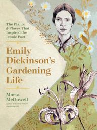 Icon image Emily Dickinson's Gardening Life: The Plants and Places That Inspired the Iconic Poet