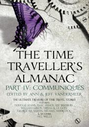 Icon image The Time Traveller's Almanac Part IV - Communiqués: A Treasury of Time Travel Fiction – Brought to You from the Future