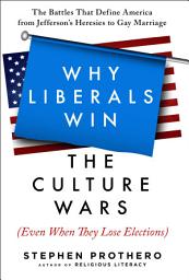 Icon image Why Liberals Win the Culture Wars (Even When They Lose Elections): A History of the Religious Battles That Define America from Jefferson's Heresies to Gay Marriage Today