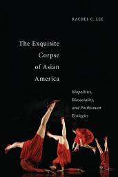 Icon image The Exquisite Corpse of Asian America: Biopolitics, Biosociality, and Posthuman Ecologies