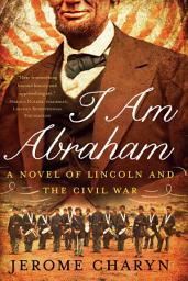 Icon image I Am Abraham: A Novel of Lincoln and the Civil War