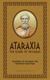 Icon image ATARAXIA - The Elixir of Epicurus: Teachings of Epicurus for freedom from fear