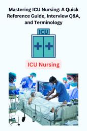 Icon image Mastering ICU Nursing: A Quick Reference Guide, Interview Q&A, and Terminology