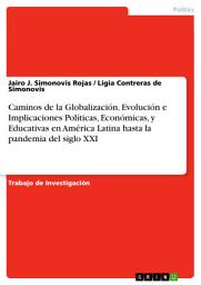 Icon image Caminos de la Globalización. Evolución e Implicaciones Políticas, Económicas, y Educativas en América Latina hasta la pandemia del siglo XXI