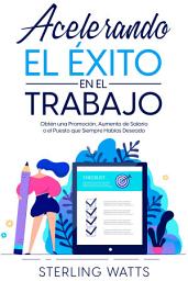 Icon image Acelerando el Éxito en el Trabajo: Obtén una Promoción, Aumento de Salario o el Puesto que Siempre Habías Deseado