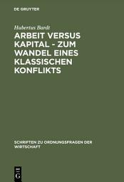 Icon image Arbeit versus Kapital - Zum Wandel eines klassischen Konflikts: Eine ordnungsökonomische Studie