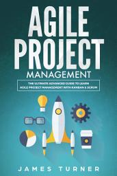 Icon image Agile Project Management: The Ultimate Advanced Guide to Learn Agile Project Management with Kanban & Scrum