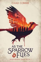 Icon image As the Sparrow Flies: Sojourners' Saga Book I