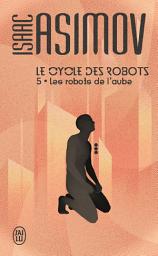 Icon image Le cycle des robots (Tome 5) - Les robots de l’aube