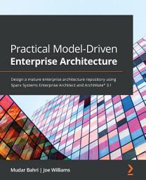 Icon image Practical Model-Driven Enterprise Architecture: Design a mature enterprise architecture repository using Sparx Systems Enterprise Architect and ArchiMate® 3.1